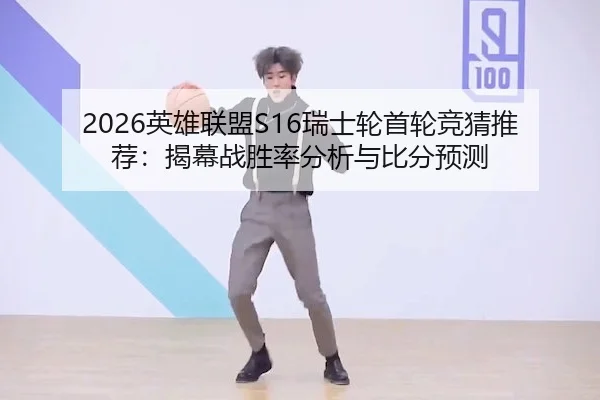 2026英雄联盟S16瑞士轮首轮竞猜推荐:揭幕战胜率分析与比分预测